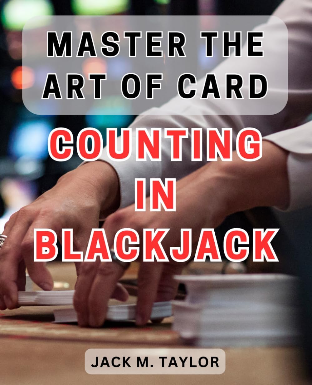 Master the Art of Card Counting in Blackjack: Unlock the Secret Strategy to Win Big and Beat the House in Blackjack with Mastery of Card Counting Paperback